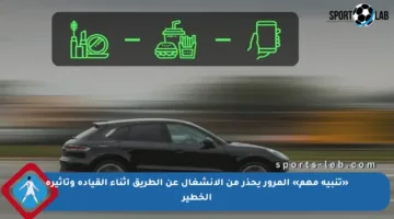 «تنبيه مهم» المرور يحذر من الانشغال عن الطريق أثناء القيادة وتأثيره الخطير